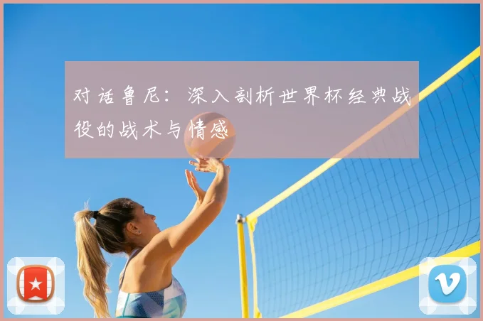 对话鲁尼：深入剖析世界杯经典战役的战术与情感
