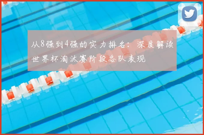 从8强到4强的实力排名：深度解读世界杯淘汰赛阶段各队表现