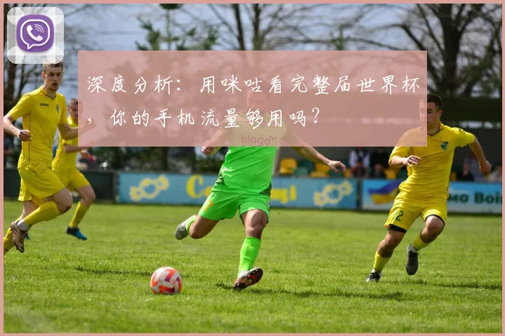 深度分析：用咪咕看完整届世界杯，你的手机流量够用吗？