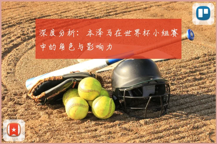 深度分析：本泽马在世界杯小组赛中的角色与影响力