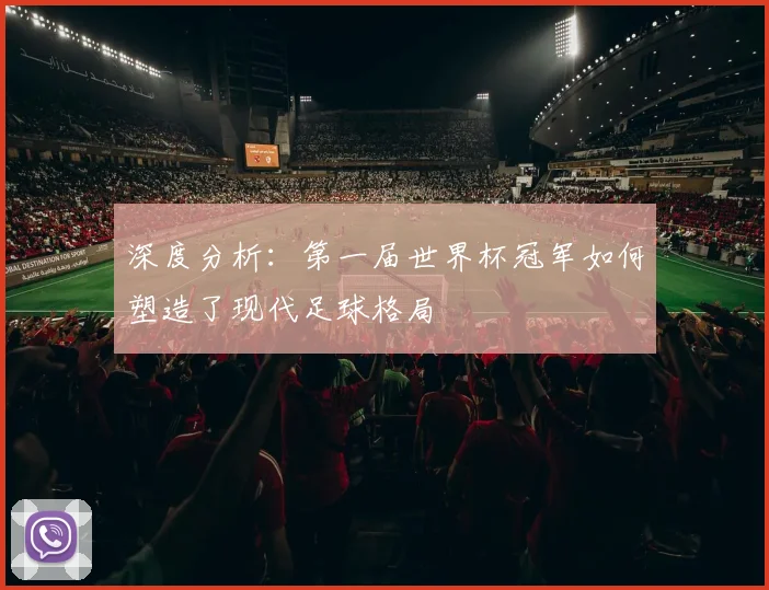 深度分析：第一届世界杯冠军如何塑造了现代足球格局