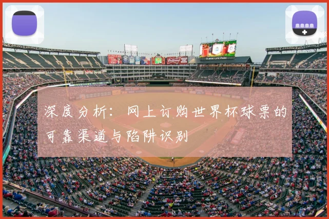 深度分析：网上订购世界杯球票的可靠渠道与陷阱识别