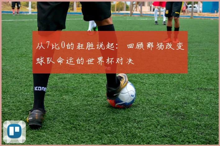 从7比0的狂胜说起：回顾那场改变球队命运的世界杯对决