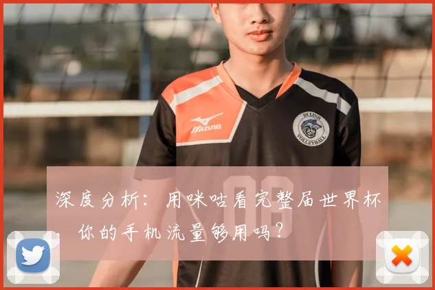 深度分析：用咪咕看完整届世界杯，你的手机流量够用吗？